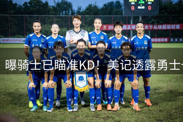 曝骑士已瞄准KD！美记透露勇士也有意杜库重聚：模拟4换1出3首轮
