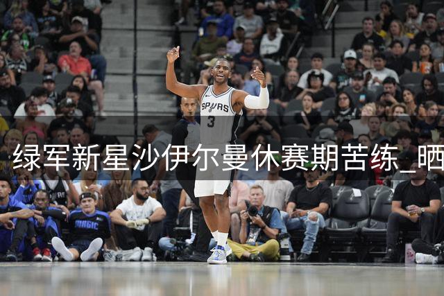绿军新星沙伊尔曼休赛期苦练 晒训练照引球迷热议