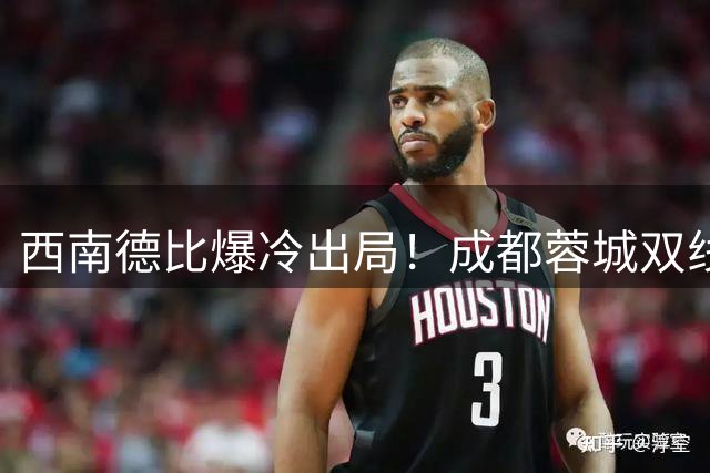西南德比爆冷出局！成都蓉城双线四场不胜暴露隐忧